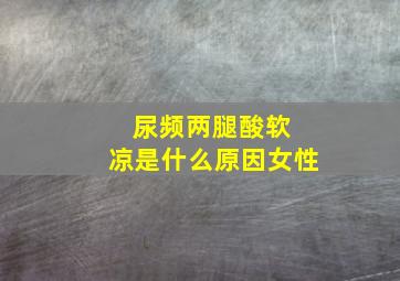 尿频两腿酸软 凉是什么原因女性